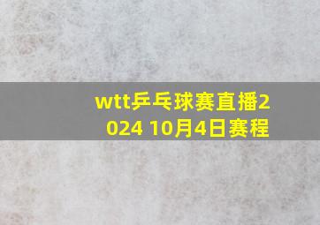 wtt乒乓球赛直播2024 10月4日赛程